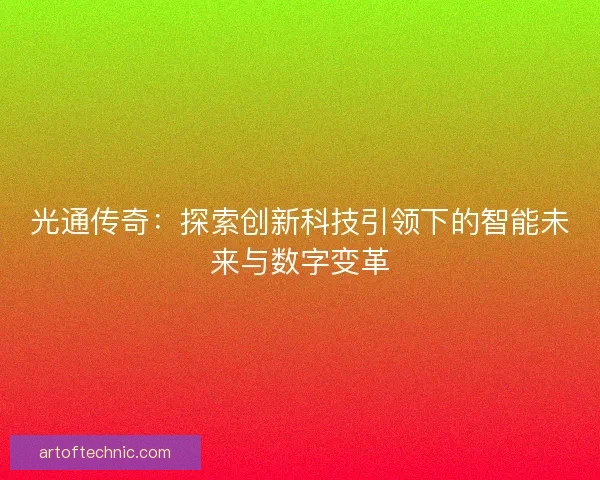 光通传奇：探索创新科技引领下的智能未来与数字变革