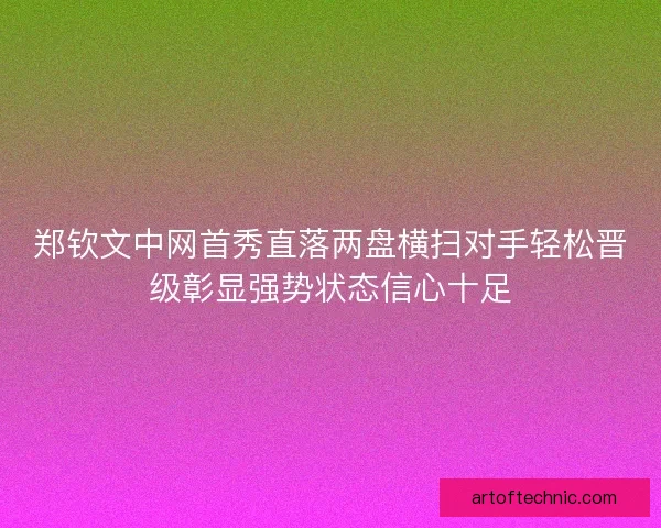 郑钦文中网首秀直落两盘横扫对手轻松晋级彰显强势状态信心十足