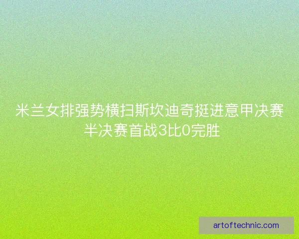米兰女排强势横扫斯坎迪奇挺进意甲决赛 半决赛首战3比0完胜