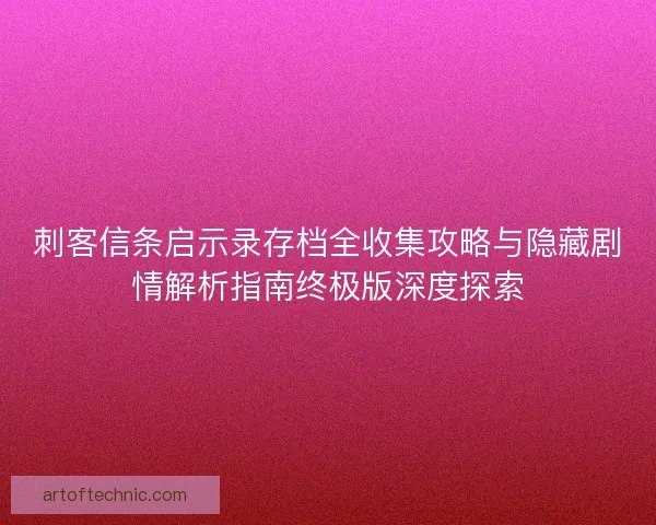 刺客信条启示录存档全收集攻略与隐藏剧情解析指南终极版深度探索