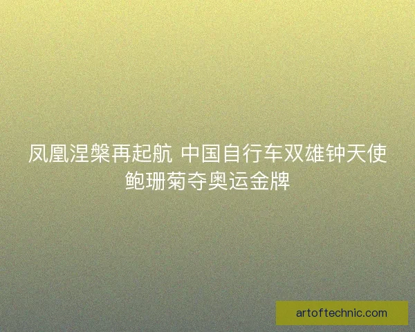 凤凰涅槃再起航 中国自行车双雄钟天使鲍珊菊夺奥运金牌