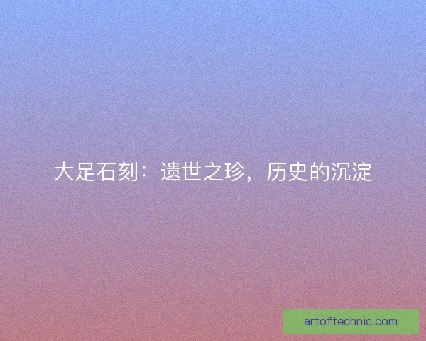 大足石刻:遗世之珍,历史的沉淀 大足石刻:遗世之珍,历史的沉淀