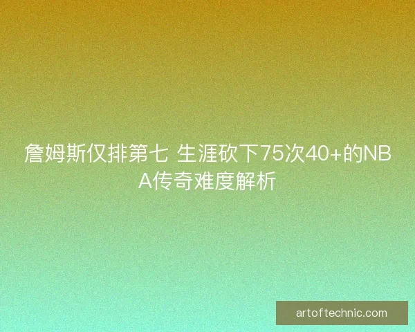 詹姆斯仅排第七 生涯砍下75次40+的NBA传奇难度解析