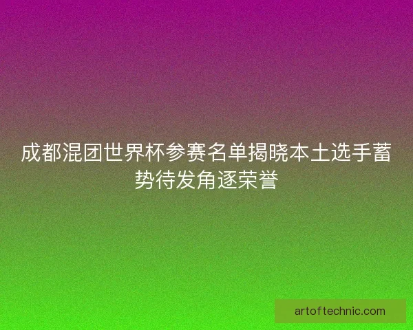 成都混团世界杯参赛名单揭晓本土选手蓄势待发角逐荣誉