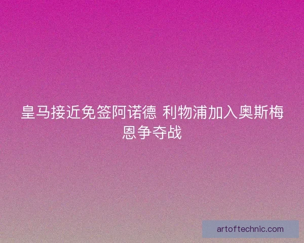 皇马接近免签阿诺德 利物浦加入奥斯梅恩争夺战